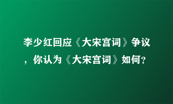 李少红回应《大宋宫词》争议，你认为《大宋宫词》如何？