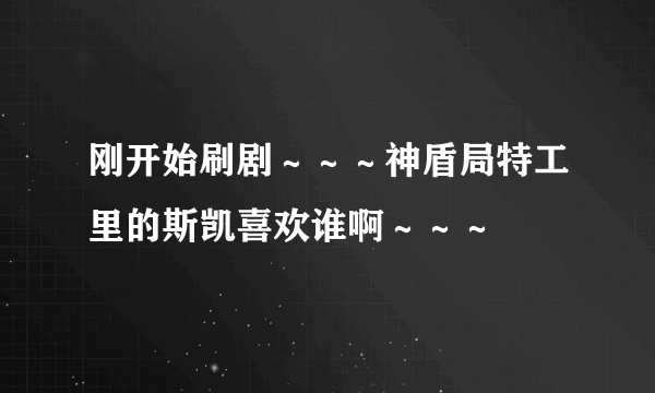 刚开始刷剧～～～神盾局特工里的斯凯喜欢谁啊～～～