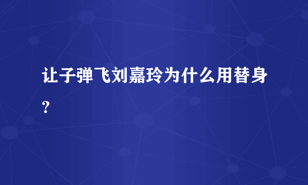 让子弹飞刘嘉玲为什么用替身？