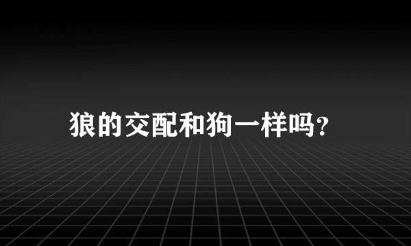 狼的交配和狗一样吗？