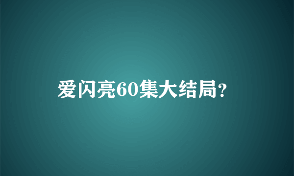 爱闪亮60集大结局？