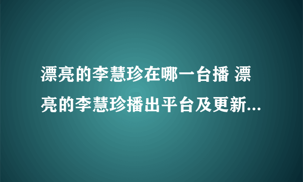 漂亮的李慧珍在哪一台播 漂亮的李慧珍播出平台及更新时间介绍