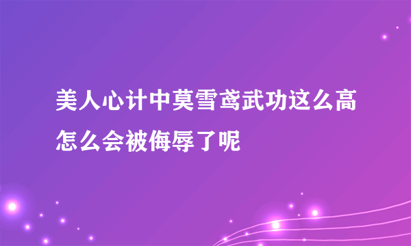 美人心计中莫雪鸢武功这么高怎么会被侮辱了呢