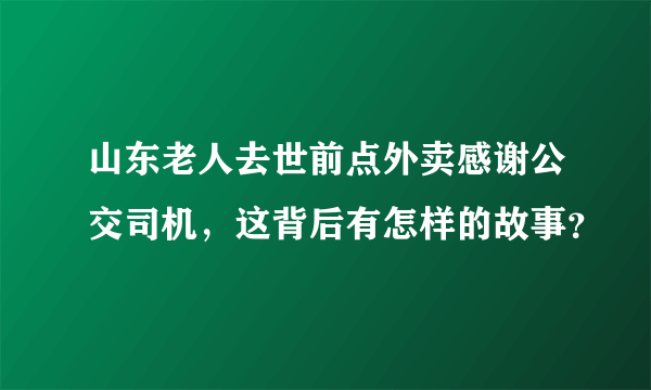 山东老人去世前点外卖感谢公交司机，这背后有怎样的故事？