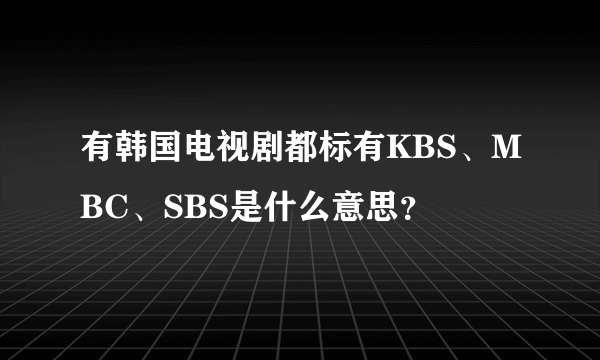 有韩国电视剧都标有KBS、MBC、SBS是什么意思？