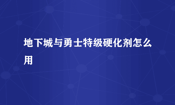 地下城与勇士特级硬化剂怎么用