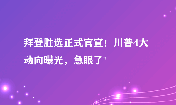 拜登胜选正式官宣！川普4大动向曝光，急眼了