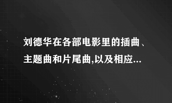 刘德华在各部电影里的插曲、主题曲和片尾曲,以及相应的电影名字?求？