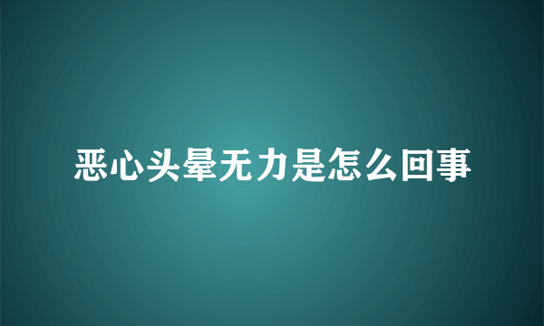 恶心头晕无力是怎么回事