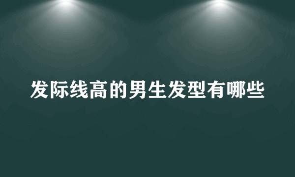 发际线高的男生发型有哪些