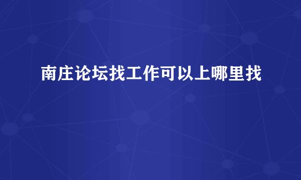 南庄论坛找工作可以上哪里找