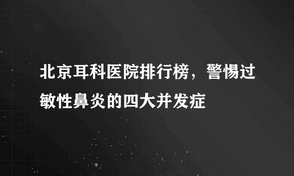 北京耳科医院排行榜，警惕过敏性鼻炎的四大并发症