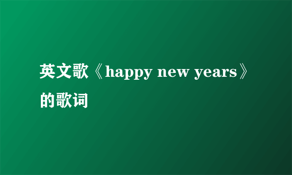 英文歌《happy new years》的歌词