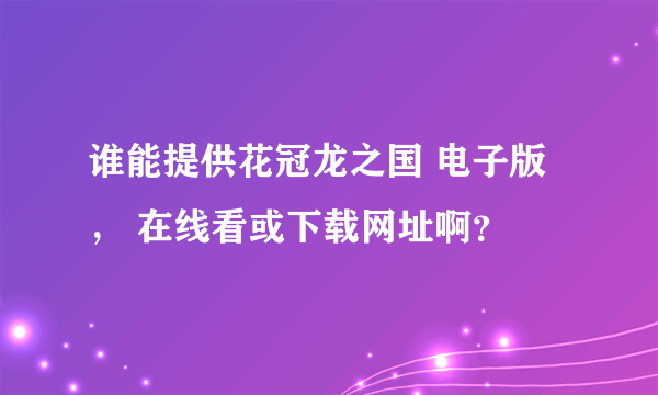 谁能提供花冠龙之国 电子版， 在线看或下载网址啊？