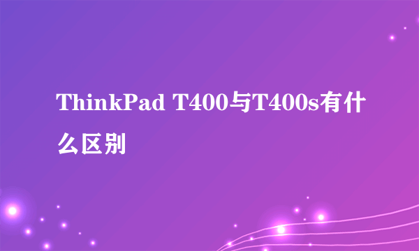 ThinkPad T400与T400s有什么区别