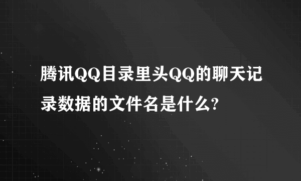 腾讯QQ目录里头QQ的聊天记录数据的文件名是什么?