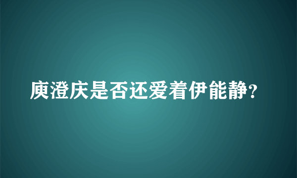 庾澄庆是否还爱着伊能静？