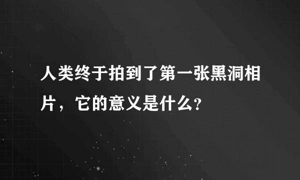 人类终于拍到了第一张黑洞相片，它的意义是什么？