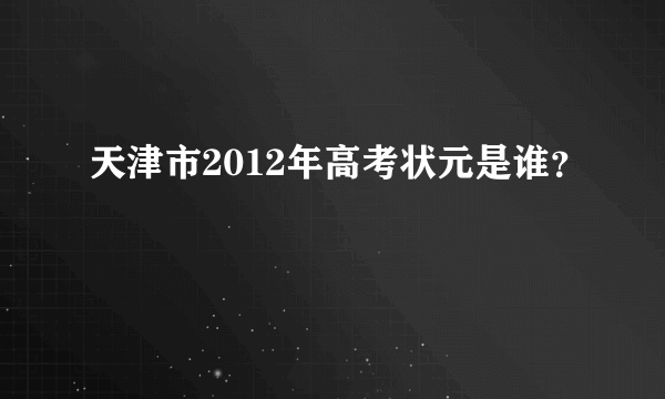 天津市2012年高考状元是谁？