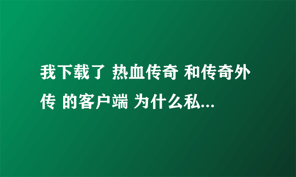 我下载了 热血传奇 和传奇外传 的客户端 为什么私服总是 搜索不到 客户端呢 求高手解决下~~ 急 急急急急急