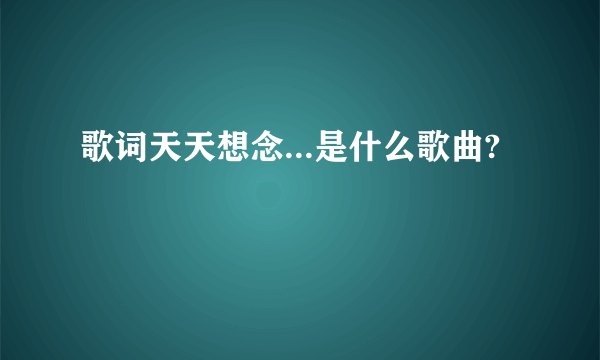 歌词天天想念...是什么歌曲?