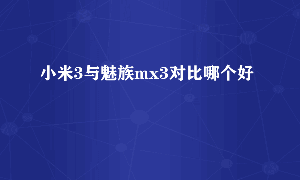 小米3与魅族mx3对比哪个好