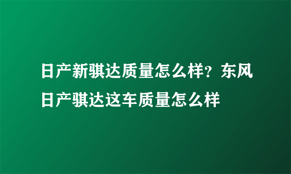 日产新骐达质量怎么样？东风日产骐达这车质量怎么样