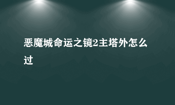 恶魔城命运之镜2主塔外怎么过