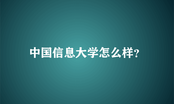 中国信息大学怎么样？