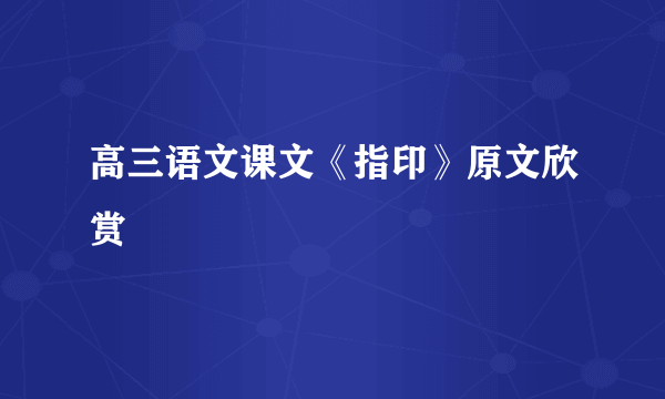 高三语文课文《指印》原文欣赏