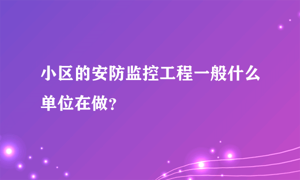 小区的安防监控工程一般什么单位在做？