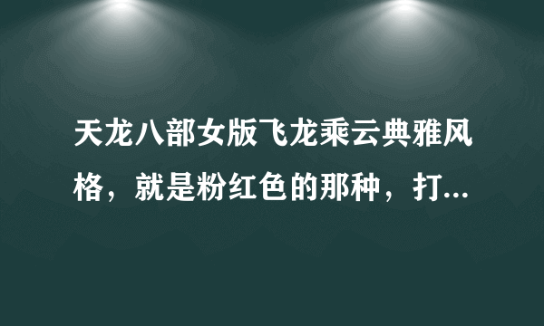 天龙八部女版飞龙乘云典雅风格，就是粉红色的那种，打什么颜色的配饰比较好看？