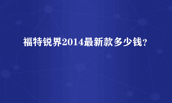 福特锐界2014最新款多少钱？