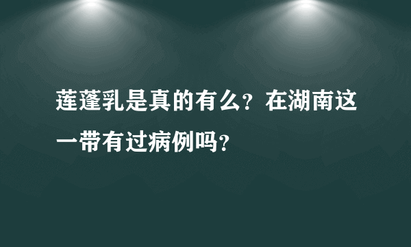 莲蓬乳是真的有么？在湖南这一带有过病例吗？