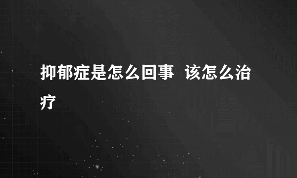 抑郁症是怎么回事  该怎么治疗