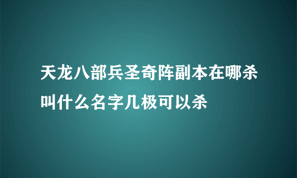 天龙八部兵圣奇阵副本在哪杀叫什么名字几极可以杀