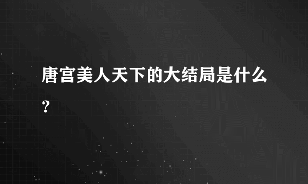 唐宫美人天下的大结局是什么？