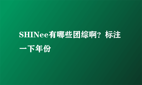 SHINee有哪些团综啊？标注一下年份