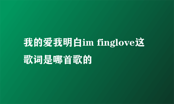 我的爱我明白im finglove这歌词是哪首歌的