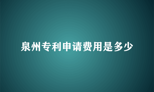 泉州专利申请费用是多少