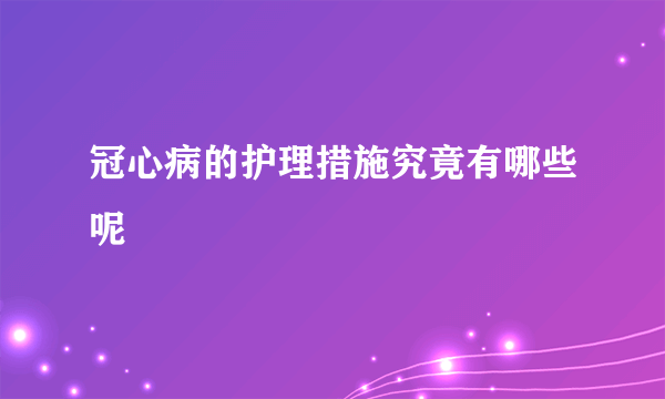 冠心病的护理措施究竟有哪些呢