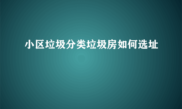 小区垃圾分类垃圾房如何选址