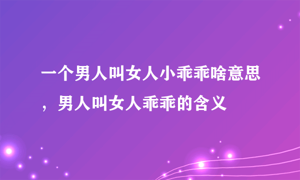 一个男人叫女人小乖乖啥意思，男人叫女人乖乖的含义