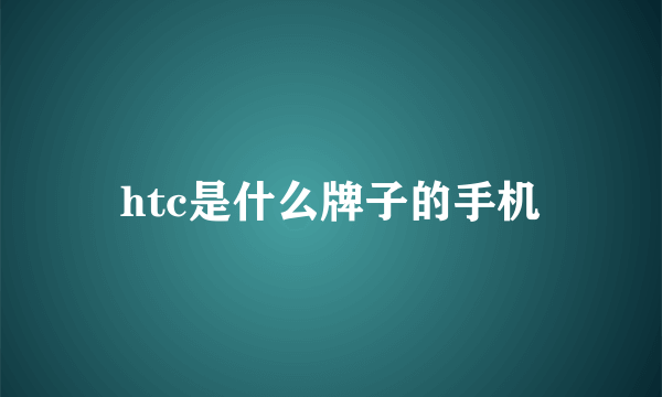 htc是什么牌子的手机