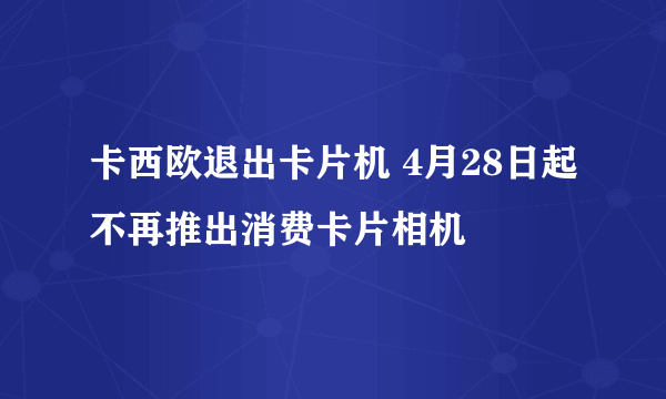 卡西欧退出卡片机 4月28日起不再推出消费卡片相机