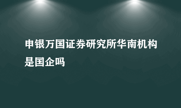 申银万国证券研究所华南机构是国企吗