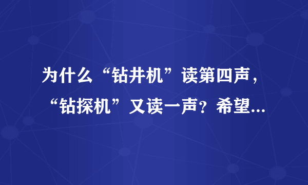 为什么“钻井机”读第四声，“钻探机”又读一声？希望有详细的解释，“钻”字在什么情况读什么音？谢谢啦。