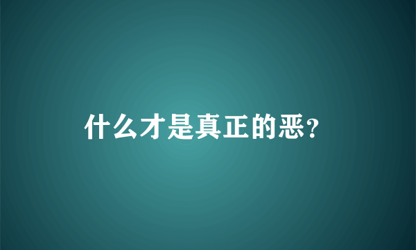 什么才是真正的恶？