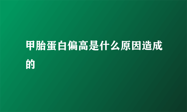 甲胎蛋白偏高是什么原因造成的