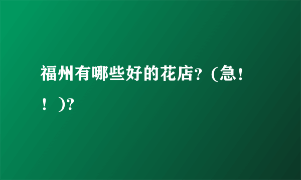 福州有哪些好的花店？(急！！)？